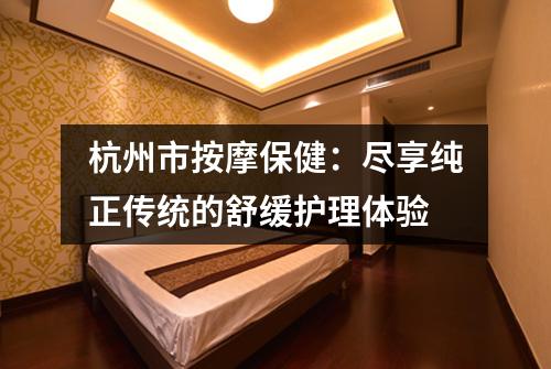 杭州市按摩保健：尽享纯正传统的舒缓护理体验