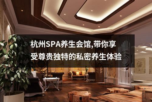 杭州SPA养生会馆,带你享受尊贵独特的私密养生体验