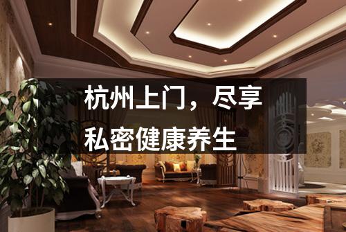 杭州上门,尽享私密健康养生