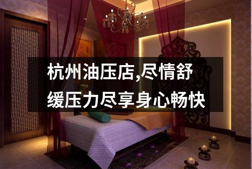 杭州油压店,尽情舒缓压力尽享身心畅快