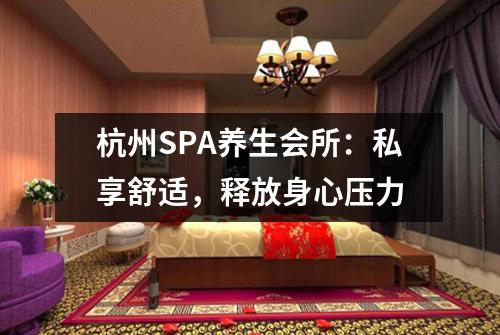 杭州SPA养生会所:私享舒适,释放身心压力