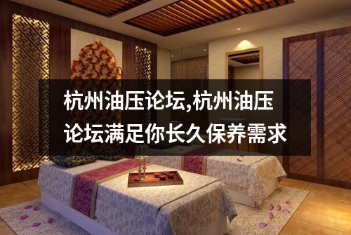 杭州油压论坛,杭州油压论坛满足你长久保养需求