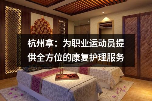 杭州拿:为职业运动员提供全方位的康复护理服务