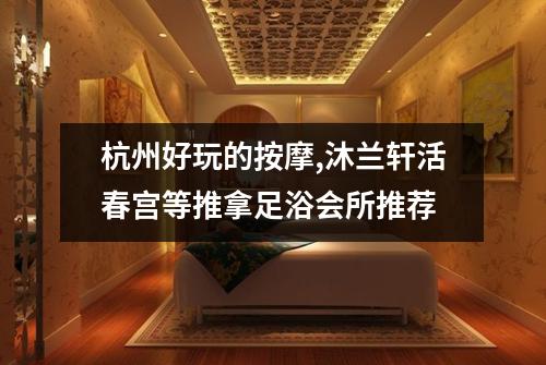 杭州好玩的按摩,沐兰轩活春宫等推拿足浴会所推荐