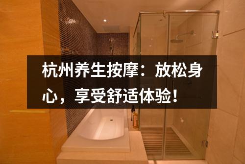 杭州养生按摩:放松身心,享受舒适体验!