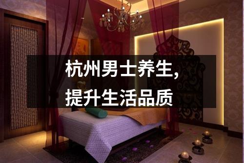 杭州男士养生,提升生活品质