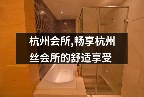 杭州会所,畅享杭州丝会所的舒适享受