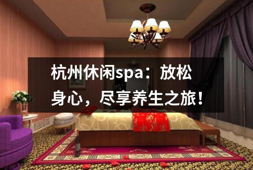 杭州休闲spa:放松身心,尽享养生之旅!