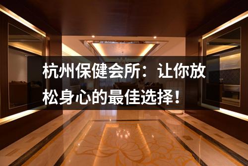 杭州保健会所:让你放松身心的最佳选择!