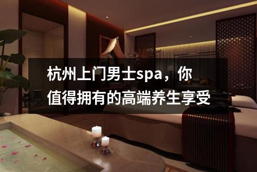 杭州上门男士spa,你值得拥有的高端养生享受