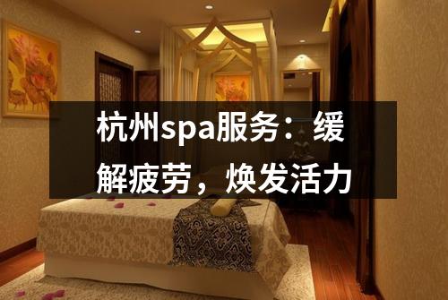 杭州spa服务:缓解疲劳,焕发活力