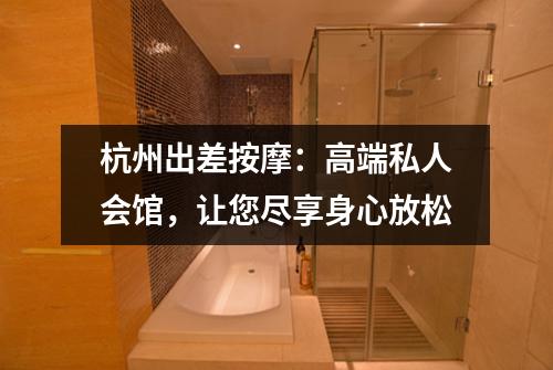 杭州出差按摩:高端私人会馆,让您尽享身心放松