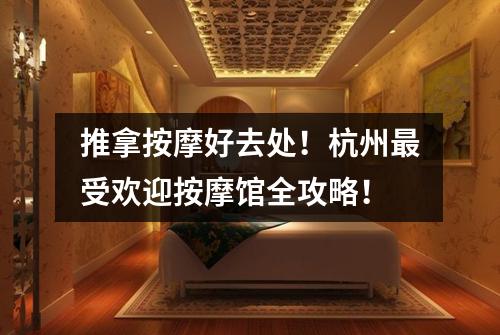 推拿按摩好去处！杭州最受欢迎按摩馆全攻略！