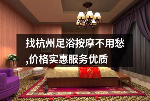 找杭州足浴按摩不用愁,价格实惠服务优质