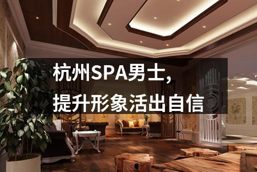 杭州SPA男士,提升形象活出自信