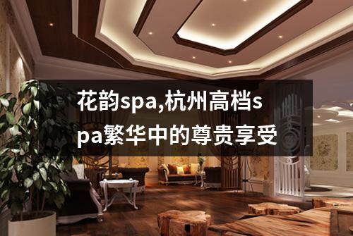 花韵spa,杭州高档spa繁华中的尊贵享受