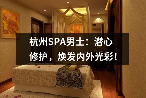 杭州SPA男士:潜心修护,焕发内外光彩!
