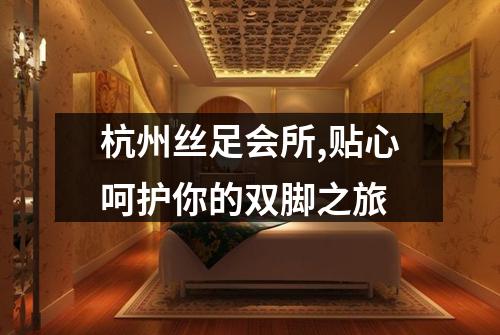 杭州丝足会所,贴心呵护你的双脚之旅