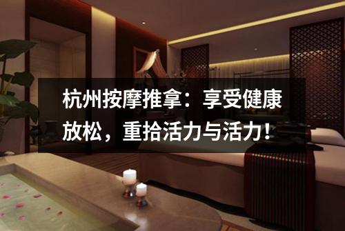 杭州按摩推拿:享受健康放松,重拾活力与活力!