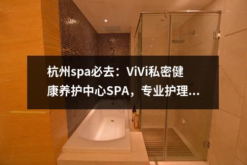 杭州spa必去:ViVi私密健康养护中心SPA,专业护理让您焕发青春光彩!