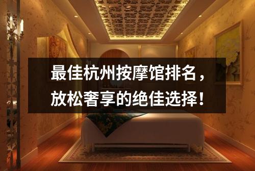 最佳杭州按摩馆排名，放松奢享的绝佳选择！