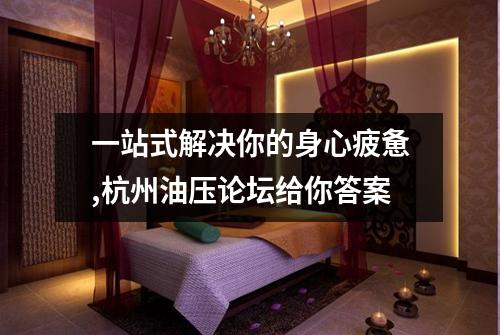 一站式解决你的身心疲惫,杭州油压论坛给你答案