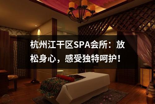 杭州江干区SPA会所:放松身心,感受独特呵护!