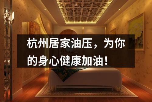 杭州居家油压,为你的身心健康加油!