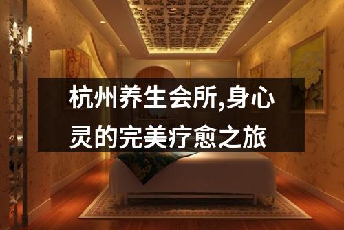 杭州养生会所,身心灵的完美疗愈之旅