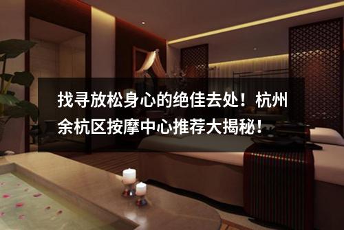 找寻放松身心的绝佳去处!杭州余杭区按摩中心推荐大揭秘!