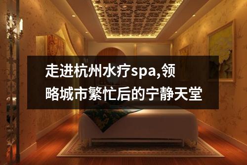 走进杭州水疗spa,领略城市繁忙后的宁静天堂