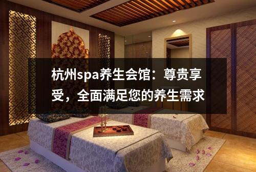 杭州spa养生会馆：尊贵享受，全面满足您的养生需求