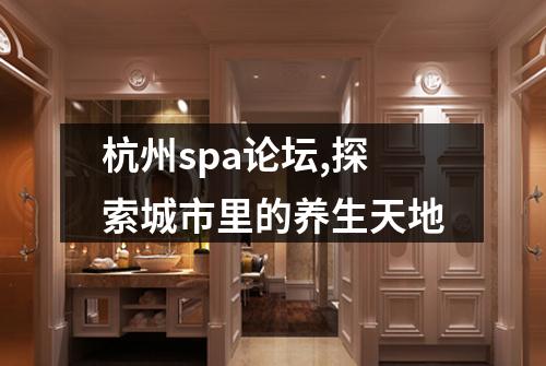 杭州spa论坛,探索城市里的养生天地