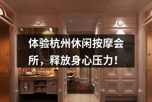 体验杭州休闲按摩会所，释放身心压力！
