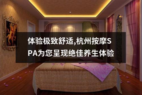 体验极致舒适,杭州按摩SPA为您呈现绝佳养生体验
