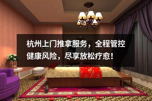 杭州上门推拿服务，全程管控健康风险，尽享放松疗愈！