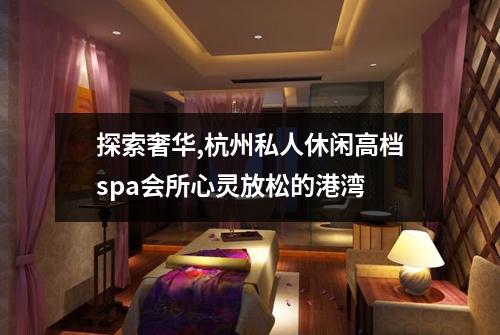 探索奢华,杭州私人休闲高档spa会所心灵放松的港湾