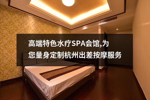高端特色水疗SPA会馆,为您量身定制杭州出差按摩服务