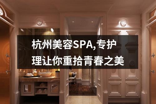 杭州美容SPA,专护理让你重拾青春之美
