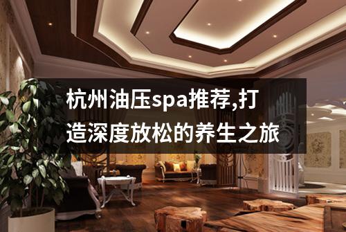杭州油压spa推荐,打造深度放松的养生之旅